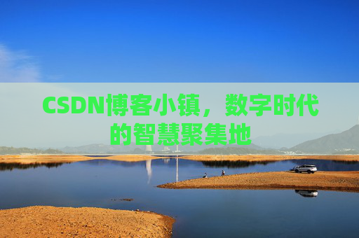 CSDN博客小镇,数字时代的智慧聚集地